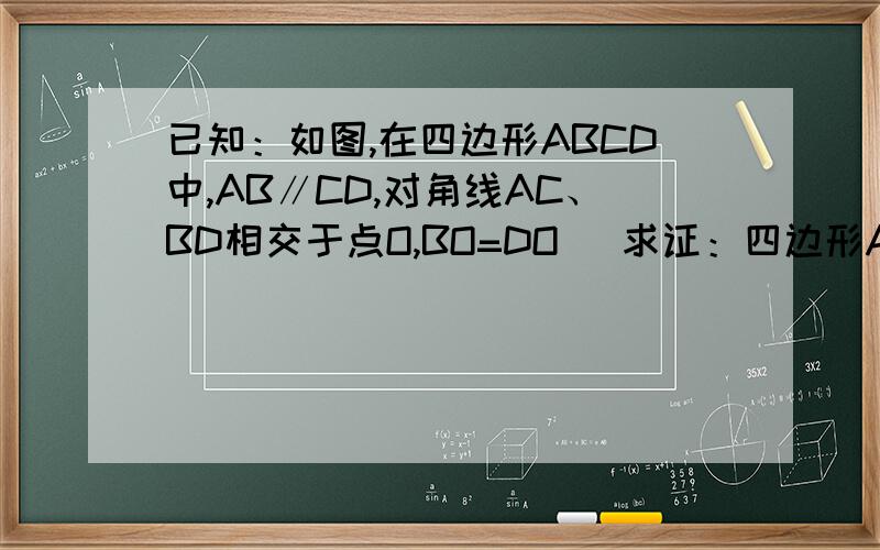 已知：如图,在四边形ABCD中,AB∥CD,对角线AC、BD相交于点O,BO=DO． 求证：四边形ABCD是平行四边形．已知：如图,在四边形ABCD中,AB∥CD,对角线AC、BD相交于点O,BO=DO．求证：四边形ABCD是平行四边形