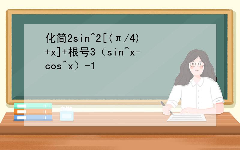 化简2sin^2[(π/4)+x]+根号3（sin^x-cos^x）-1