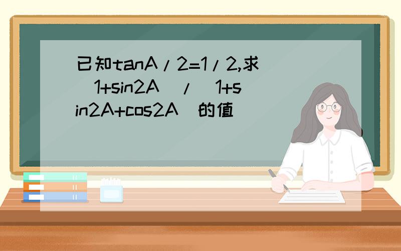 已知tanA/2=1/2,求(1+sin2A)/(1+sin2A+cos2A)的值