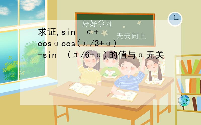 求证,sin²α+cosαcos(π/3+α)-sin²(π/6+α)的值与α无关