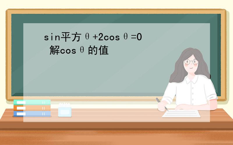 sin平方θ+2cosθ=0 解cosθ的值