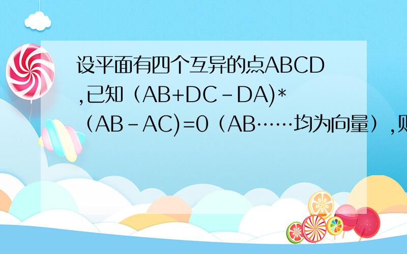 设平面有四个互异的点ABCD,已知（AB+DC-DA)*（AB-AC)=0（AB……均为向量）,则三角形ABC的形状