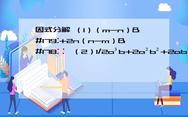 因式分解 （1）（m-n）³+2n（n-m）²； （2）1/2a³b+2a²b²+2ab³