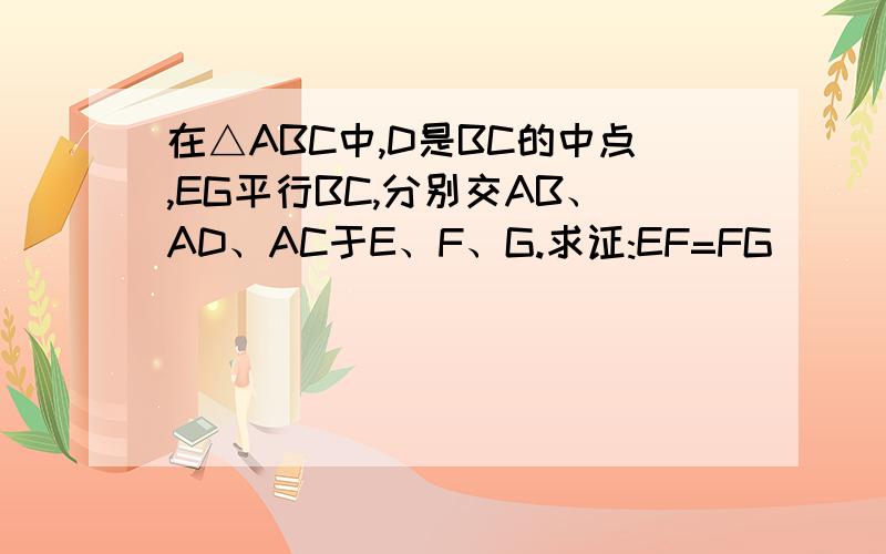 在△ABC中,D是BC的中点,EG平行BC,分别交AB、AD、AC于E、F、G.求证:EF=FG