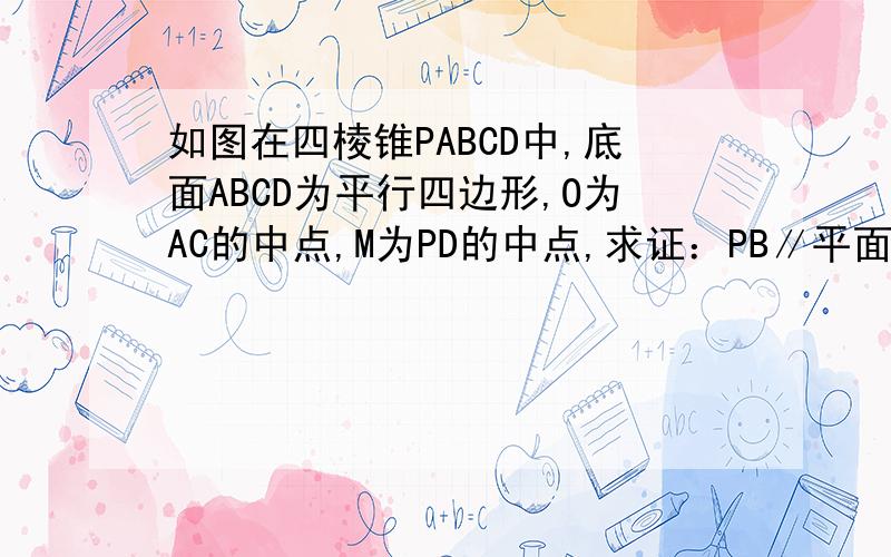 如图在四棱锥PABCD中,底面ABCD为平行四边形,O为AC的中点,M为PD的中点,求证：PB∥平面ACM