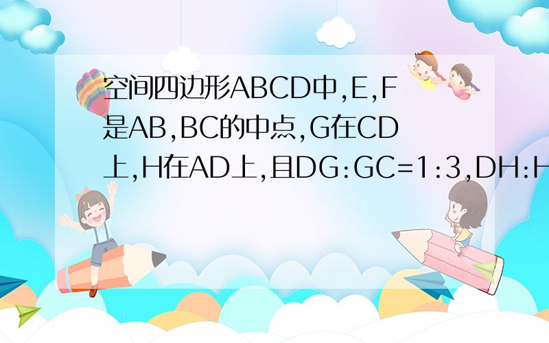 空间四边形ABCD中,E,F是AB,BC的中点,G在CD上,H在AD上,且DG:GC=1:3,DH:HA=1:3求证：EH,FG,BD三线共点