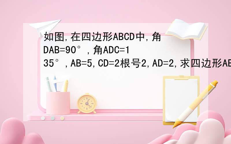 如图,在四边形ABCD中,角DAB=90°,角ADC=135°,AB=5,CD=2根号2,AD=2,求四边形ABCD绕AD旋转一周所成几何体的表面积和体积