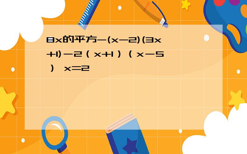 8x的平方-(x-2)(3x+1)－2（x+1）（x－5） x=2