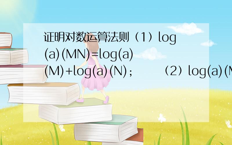 证明对数运算法则（1）log(a)(MN)=log(a)(M)+log(a)(N); 　　（2）log(a)(M/N)=log(a)(M)-log(a)(N);（1）log(a)(MN)=log(a)(M)+log(a)(N); 　　（2）log(a)(M/N)=log(a)(M)-log(a)(N); 　　（3）log(a)(M^n)=nlog(a)(M) （n∈R）