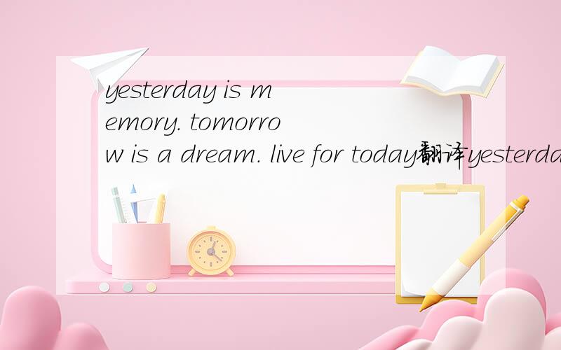 yesterday is memory. tomorrow is a dream. live for today翻译yesterday  is memory.  tomorrow  is  a  dream. live  for  today翻译