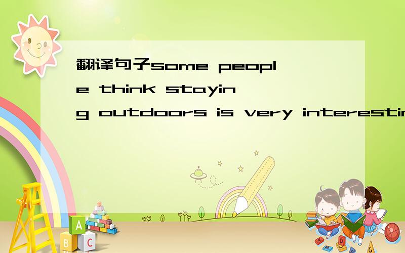 翻译句子some people think staying outdoors is very interesting