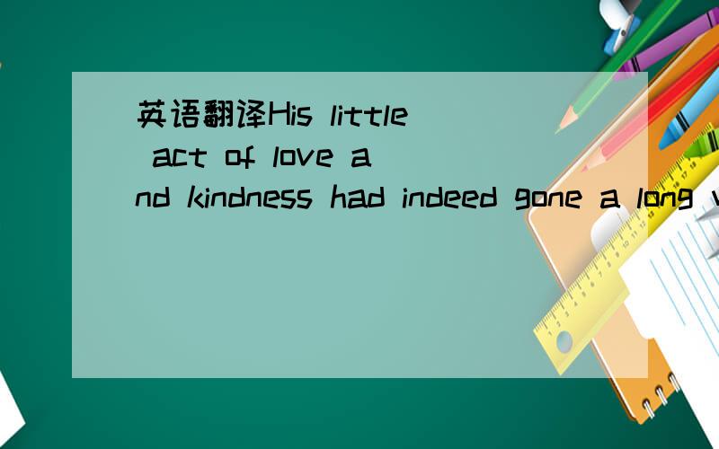 英语翻译His little act of love and kindness had indeed gone a long way
