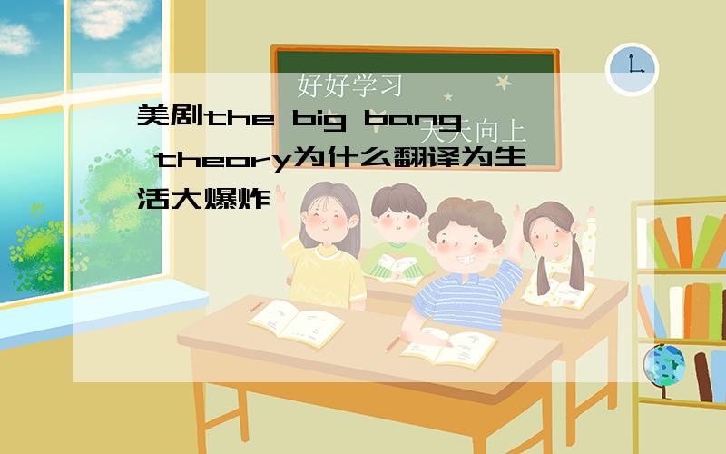 美剧the big bang theory为什么翻译为生活大爆炸