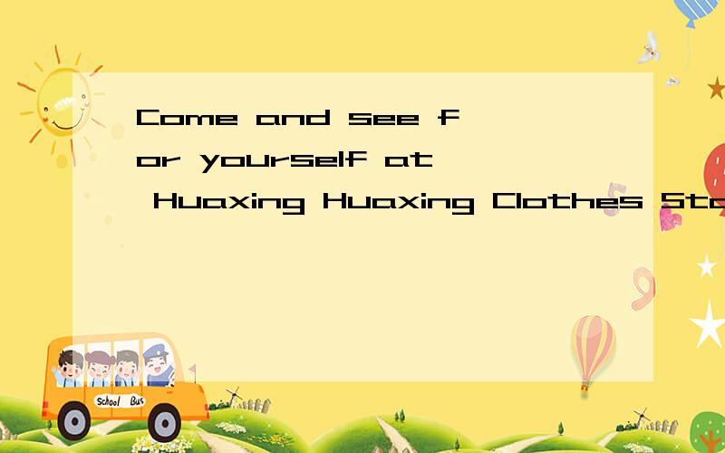 Come and see for yourself at Huaxing Huaxing Clothes Store 中文翻译