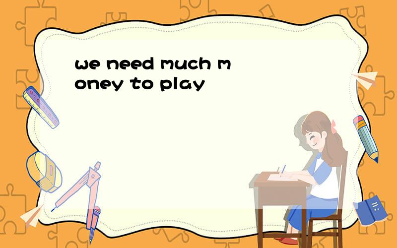 we need much money to play
