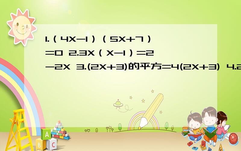 1.（4X-1）（5X+7）=0 2.3X（X-1）=2-2X 3.(2X+3)的平方=4(2X+3) 4.2(X-3)的平方=X的平方-9用分解因式法计算,