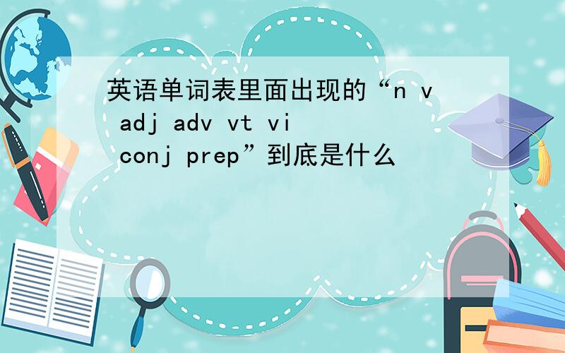 英语单词表里面出现的“n v adj adv vt vi conj prep”到底是什么