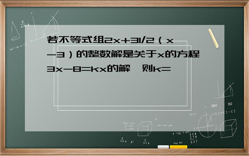 若不等式组2x+31/2（x-3）的整数解是关于x的方程3x-8=kx的解,则k=
