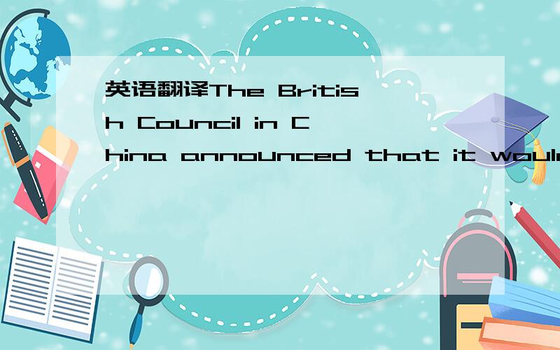 英语翻译The British Council in China announced that it would hold a second online British education fair from December 4 to 10 and over 20 British colleges and universities would attend.