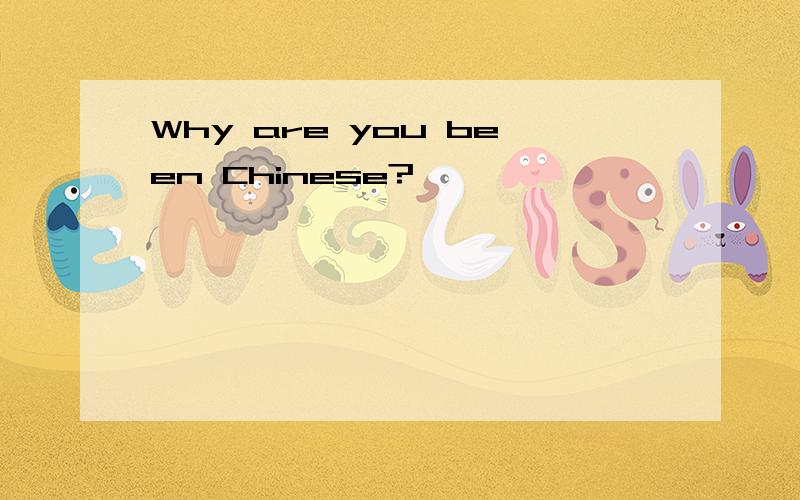 Why are you been Chinese?