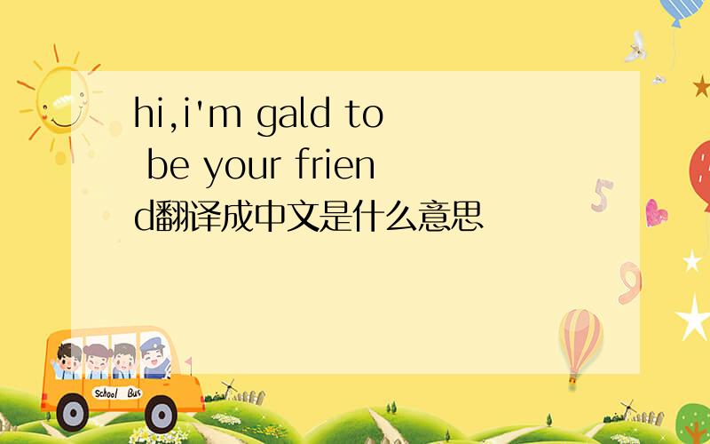 hi,i'm gald to be your friend翻译成中文是什么意思