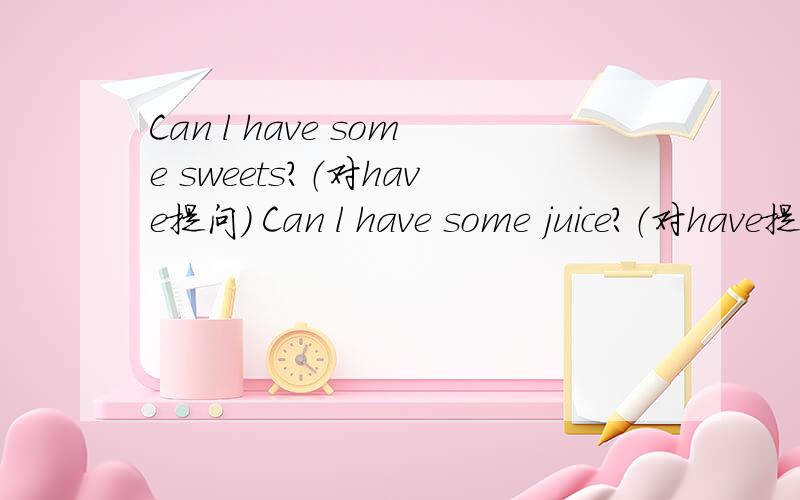 Can l have some sweets?（对have提问） Can l have some juice?（对have提问）这就是对划线部分提问呀！你没做过？