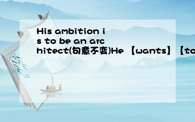 His ambition is to be an architect(句意不变)He 【wants】【to】be an architect求大大告诉want的s是为什么要加的