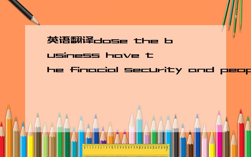 英语翻译dose the business have the finacial security and people resource