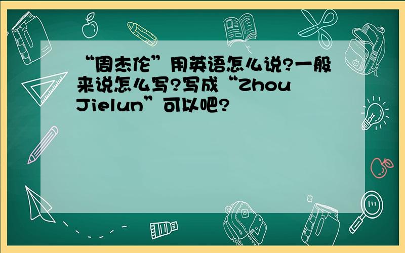 “周杰伦”用英语怎么说?一般来说怎么写?写成“Zhou Jielun”可以吧?