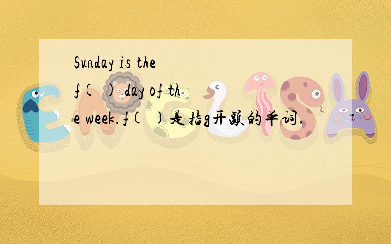 Sunday is the f( ) day of the week.f( )是指g开头的单词,