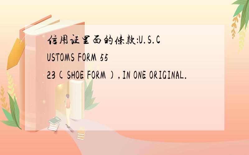 信用证里面的条款：U.S.CUSTOMS FORM 5523(SHOE FORM),IN ONE ORIGINAL.