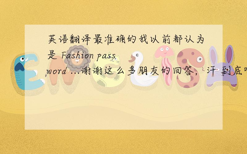 英语翻译最准确的我以前都认为是 Fashion password ...谢谢这么多朋友的回答，汗 到底哪个正确？