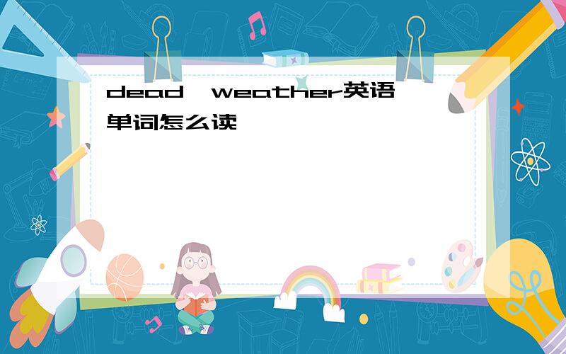 dead,weather英语单词怎么读