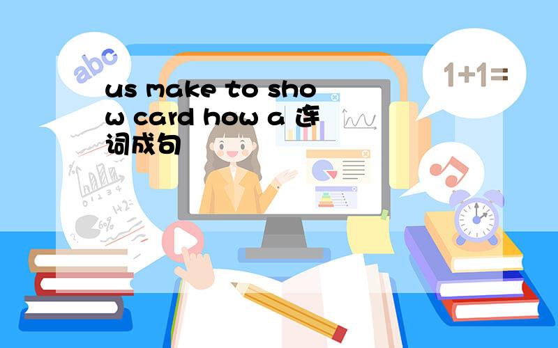 us make to show card how a 连词成句