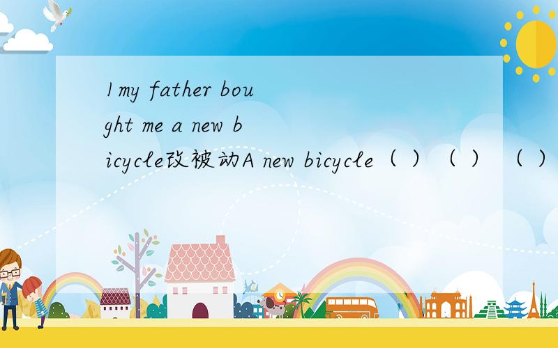 1my father bought me a new bicycle改被动A new bicycle（ ）（ ） （ ） by my father 【是三格哦.虽然觉得怪怪的】l （ ） （ ） a new bicycle by my father.2Where did they grow vegetables?改被动Where （ ） vegetables （ 3.M