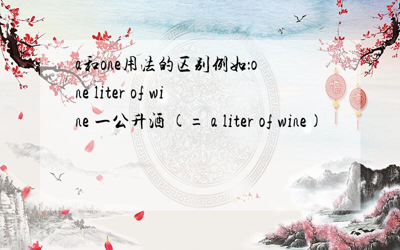 a和one用法的区别例如：one liter of wine 一公升酒 (= a liter of wine)