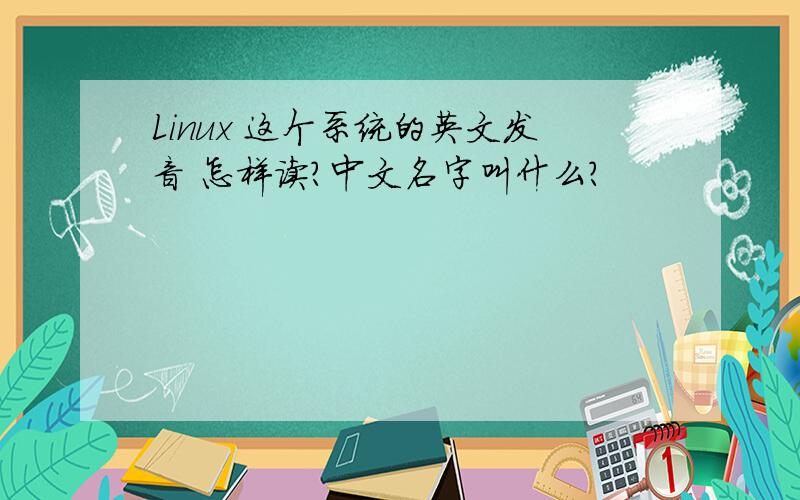 Linux 这个系统的英文发音 怎样读?中文名字叫什么?
