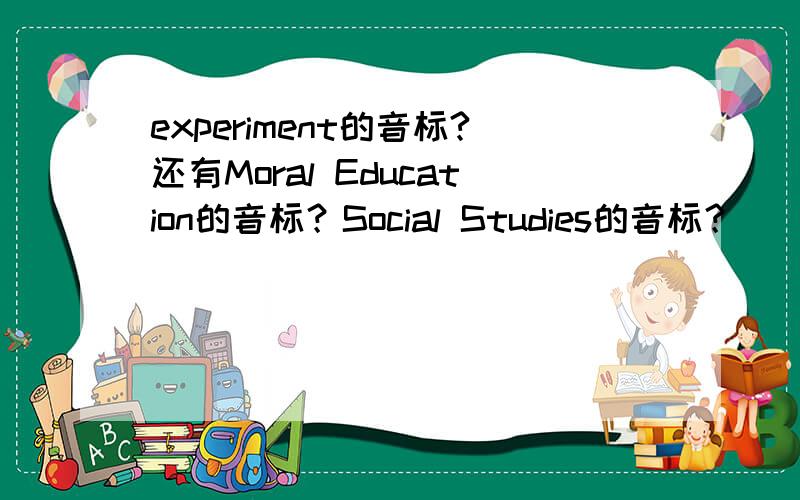 experiment的音标?还有Moral Education的音标？Social Studies的音标？