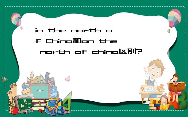 in the north of China和on the north of china区别?