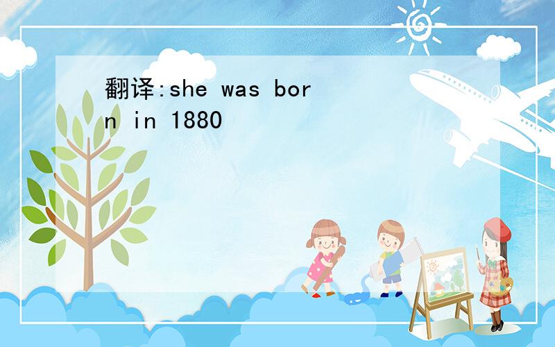 翻译:she was born in 1880