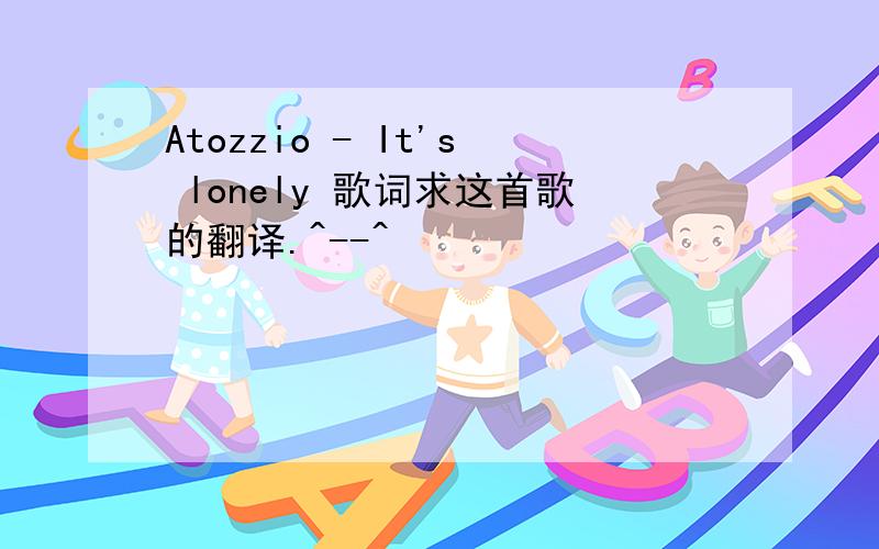 Atozzio - It's lonely 歌词求这首歌的翻译.^--^