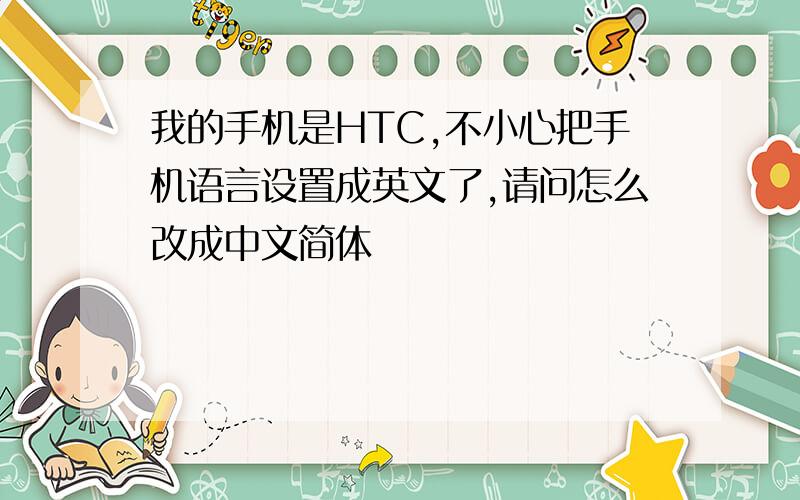 我的手机是HTC,不小心把手机语言设置成英文了,请问怎么改成中文简体