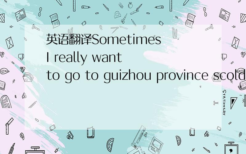 英语翻译Sometimes I really want to go to guizhou province scold you a lesson .In fact you write to jinrui`s that for the most part in the words I want to say to you .You say well,I didn't know also for more than a year ,many times I wanted to giv