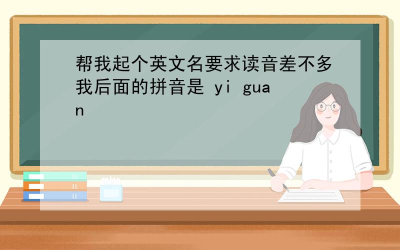 帮我起个英文名要求读音差不多我后面的拼音是 yi guan