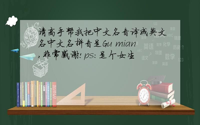 请高手帮我把中文名音译成英文名中文名拼音是Gu mian,非常感谢!ps：是个女生