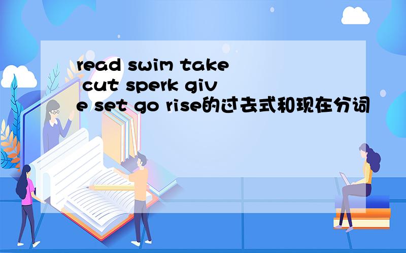 read swim take cut sperk give set go rise的过去式和现在分词