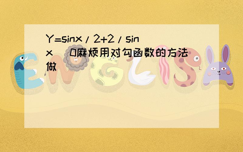 Y=sinx/2+2/sinx (0麻烦用对勾函数的方法做