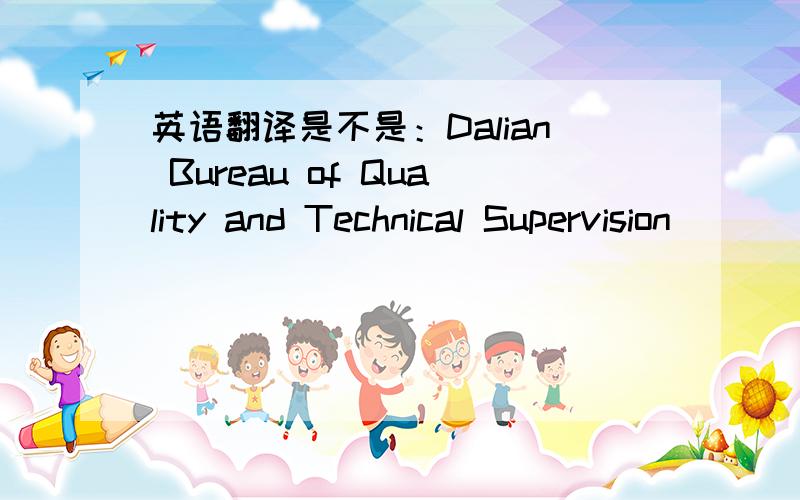英语翻译是不是：Dalian Bureau of Quality and Technical Supervision