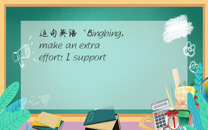 这句英语“Bingbing,make an extra effort!I support