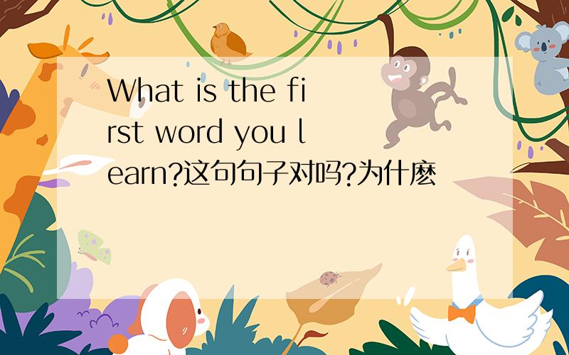 What is the first word you learn?这句句子对吗?为什麽